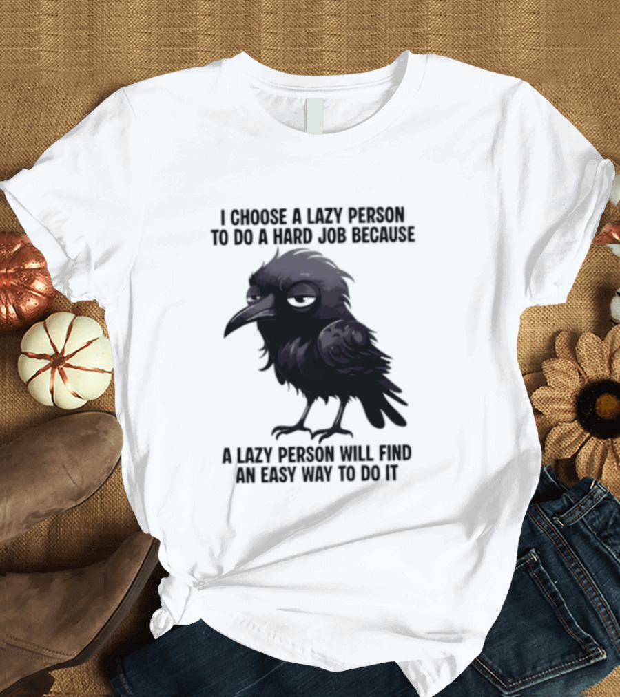 Raven I Choose A Lazy Person To Do A Hard Job Because A Lazy Person Will Find An Easy Way To Do It T-Shirt