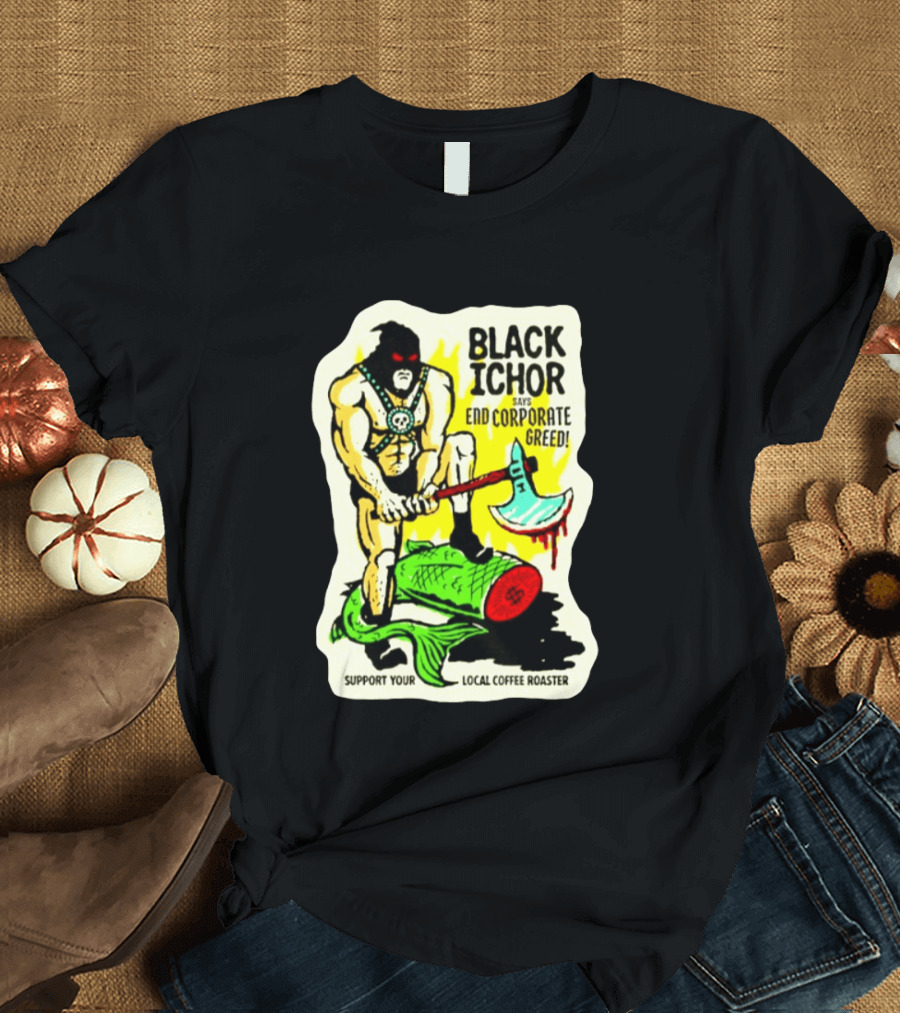 Black Ichor End Corporate Greed Support Local Coffee Roaster T-Shirt