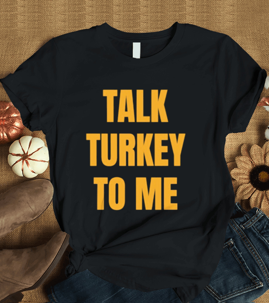 Talk Turkey To Me Thanksgiving Humor Phrase T-Shirt