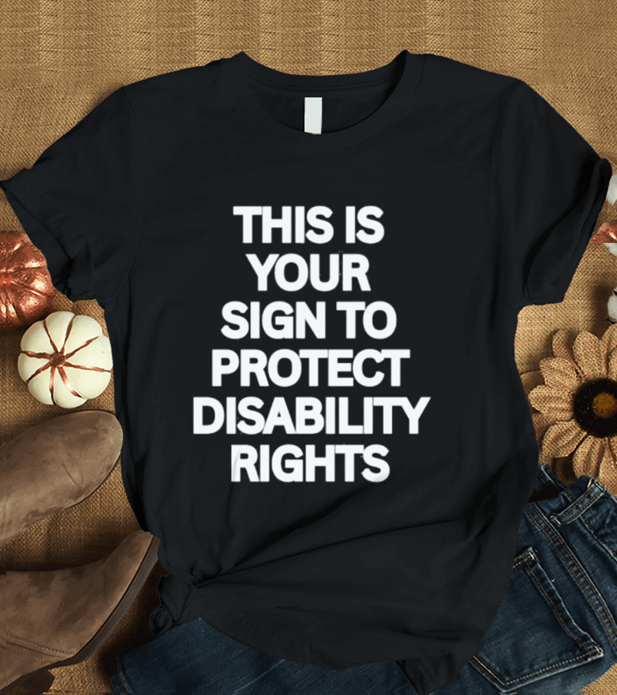 This Is Your Sign To Protect Disability Rights Advocacy Message T-Shirt