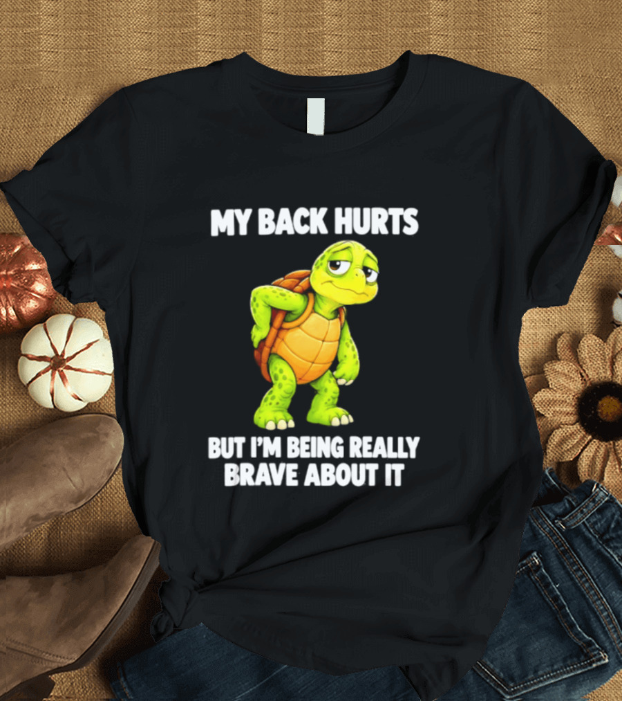 My Back Hurts Turtle Being Really Brave About It T-Shirt