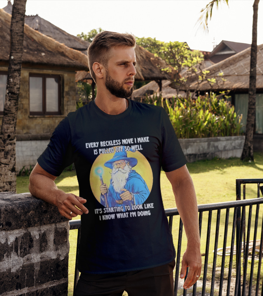 Every Reckless Move I Make Is Pulled Off So Well Wizard It's Starting To Look Like I Know What I'm Doing T-Shirt