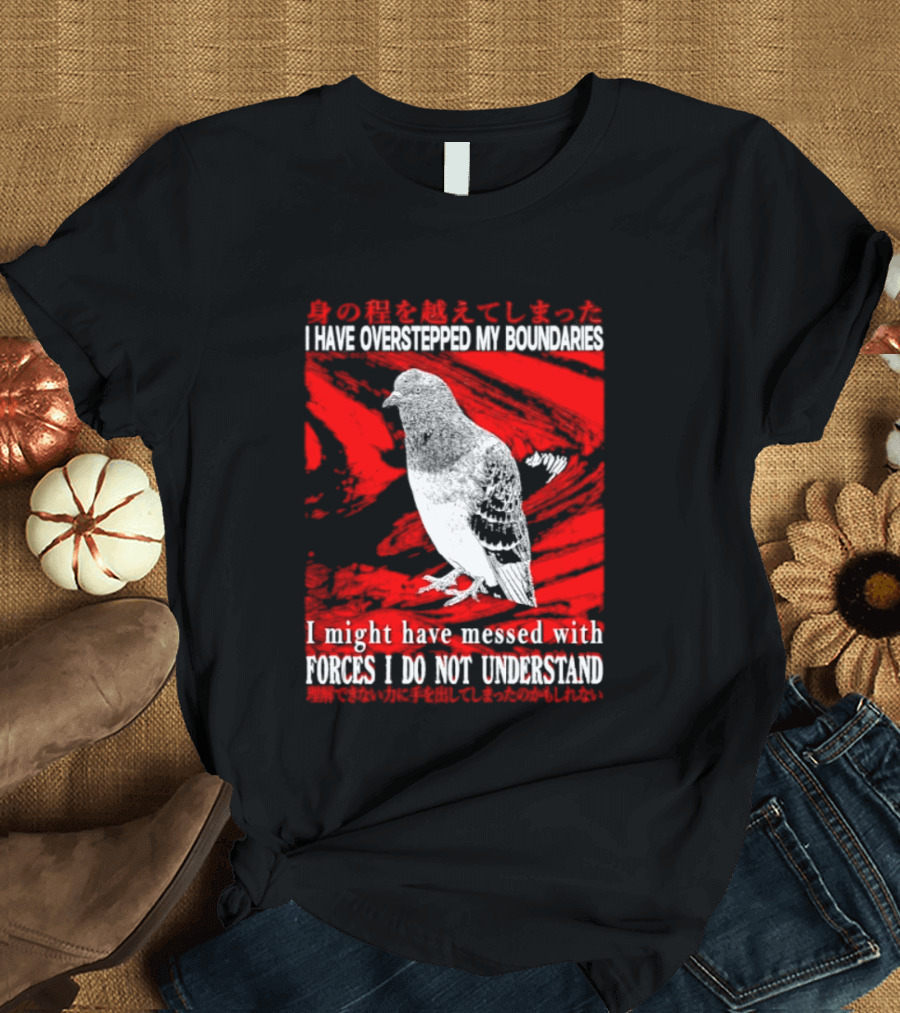 I Have Overstepped My Boundaries Forces I Do Not Understand Bird T-Shirt