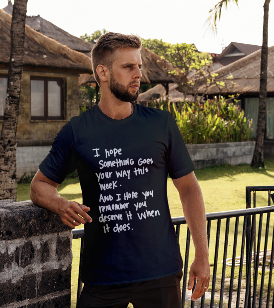 I Hope Something Goes Your Way This Week And You Remember You Deserve It When It Does T-Shirt