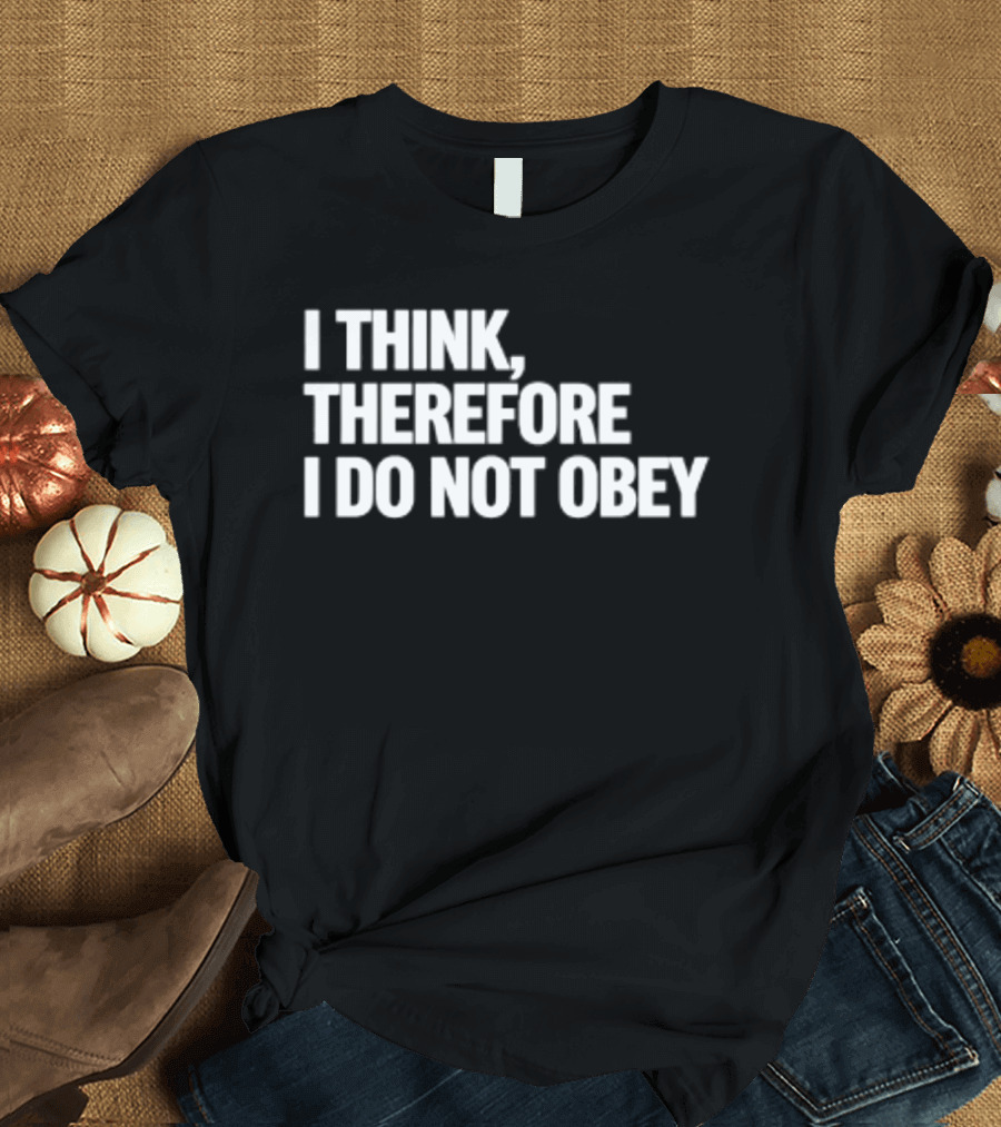 I Think Therefore I Do Not Obey T-Shirt