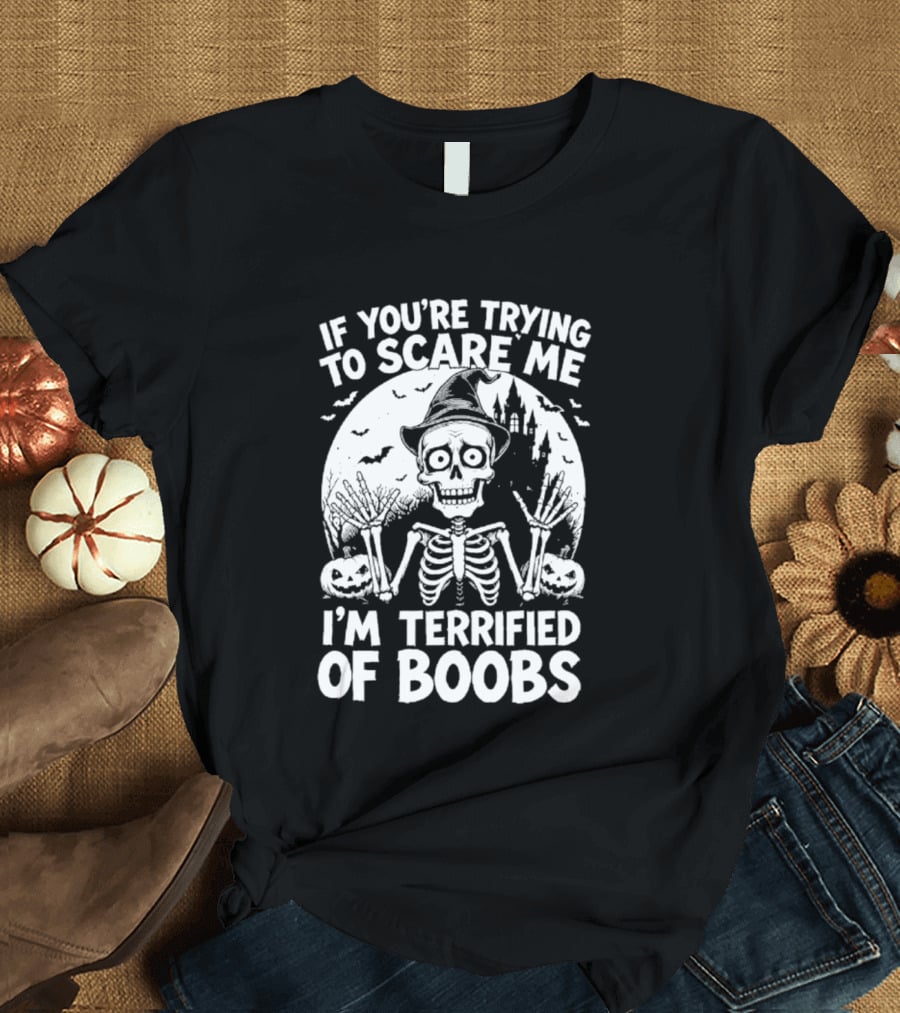 If You're Trying To Scare Me I'm Terrified Of Boobs Skeleton Halloween Humor T-Shirt