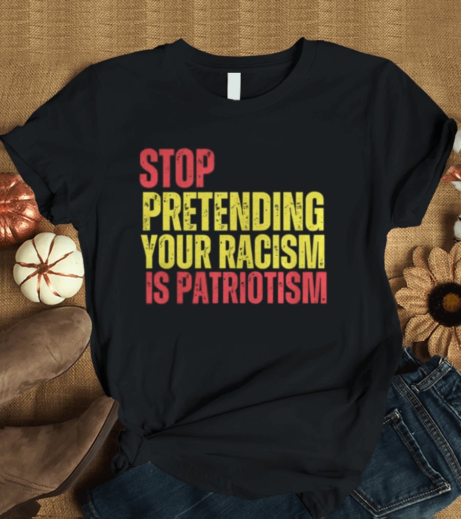 Stop Pretending Your Racism Is Patriotism Vote Kamala Harris T-Shirt