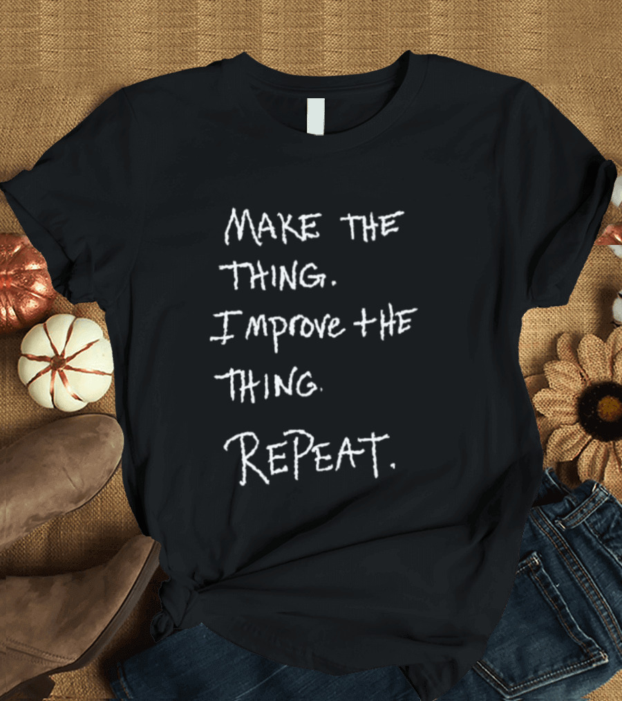Make The Thing Improve The Thing Repeat Inspiring Creativity T-Shirt