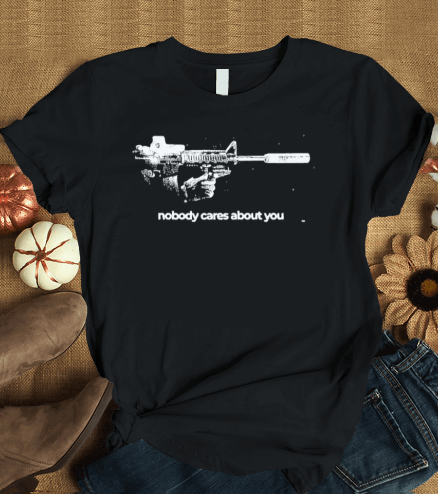 Nobody Cares About You Sarcastic Firearm T-Shirt
