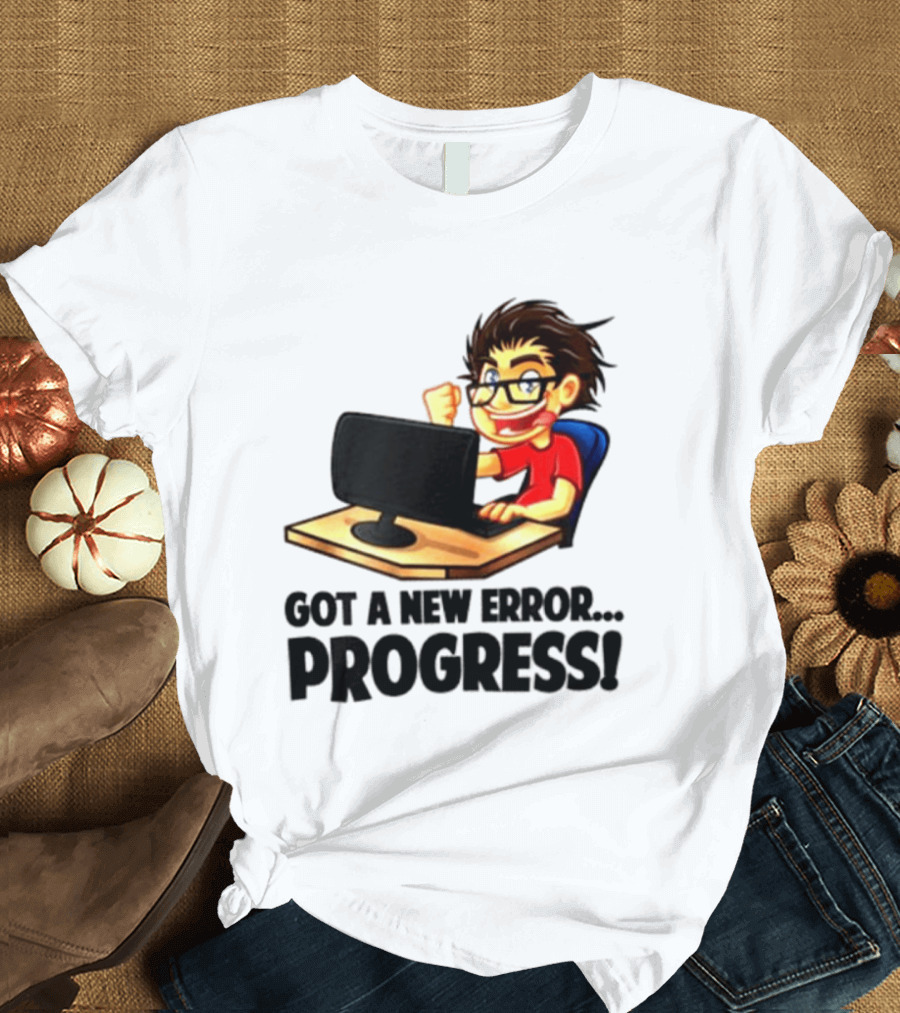 Got A New Error Progress Computer Gamer Fun T-Shirt