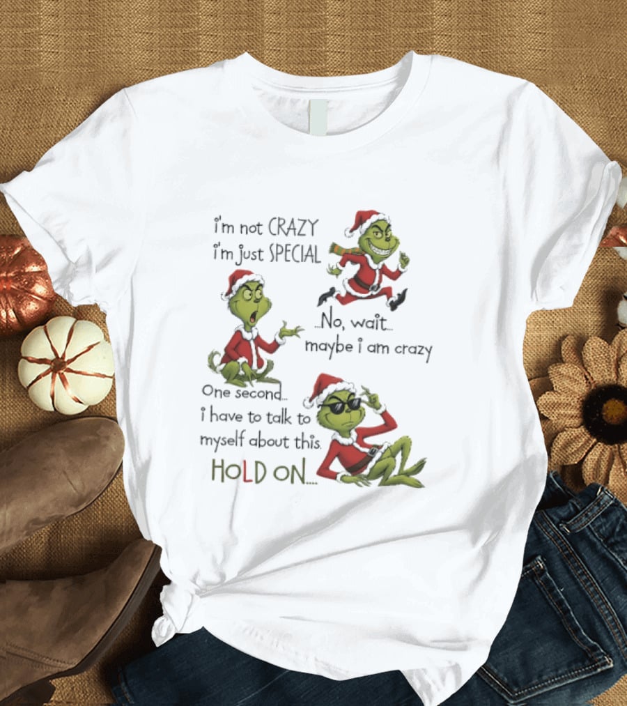 Grinch Santa 2025 I'm Not Crazy I'm Just Special No Wait Maybe I Am Crazy One Second I Have To Talk To Myself About This Hold On T-Shirt