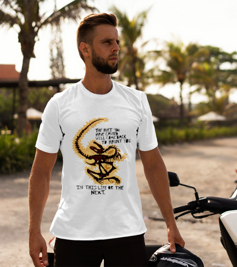 The Hurt You Have Caused Will Come Back To Haunt You In This Life Or The Next T-Shirt