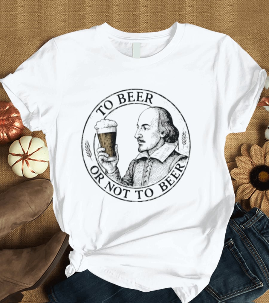To Beer Or Not To Beer William Shakespeare With Pint T-Shirt