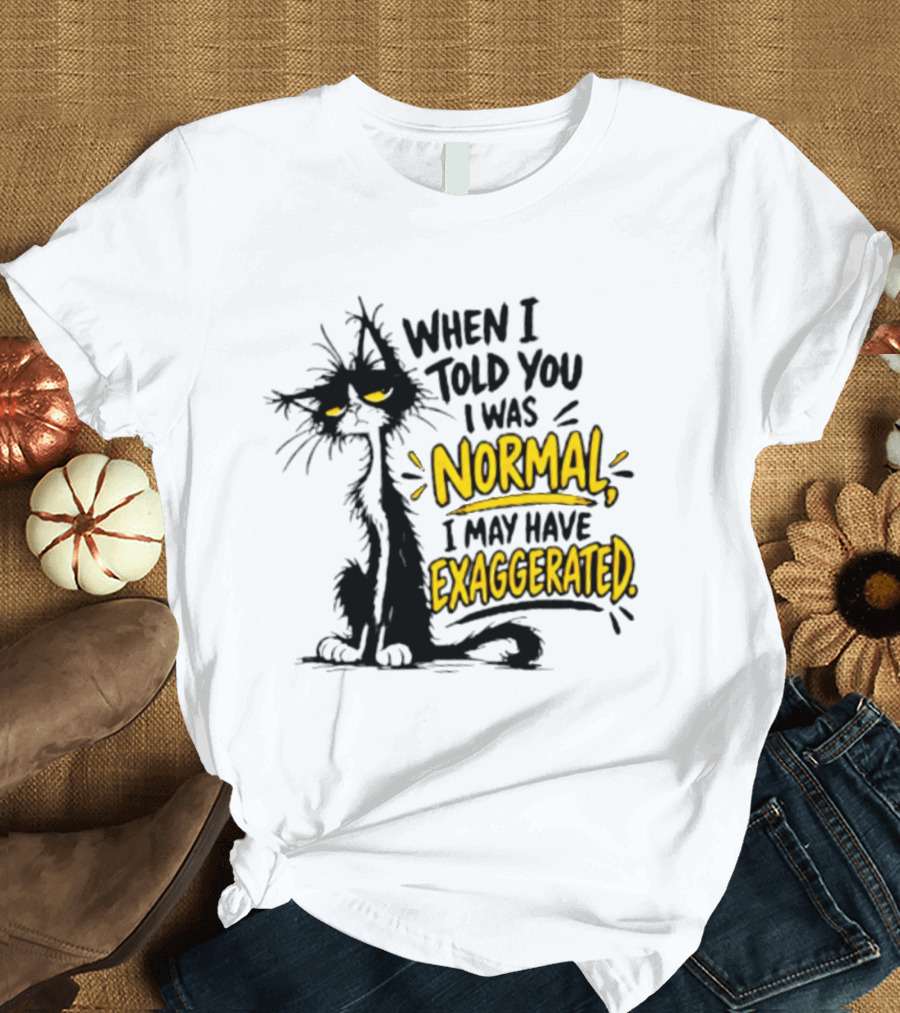 When I Told You I Was Normal I May Have Exaggerated Cat With Attitude T-Shirt