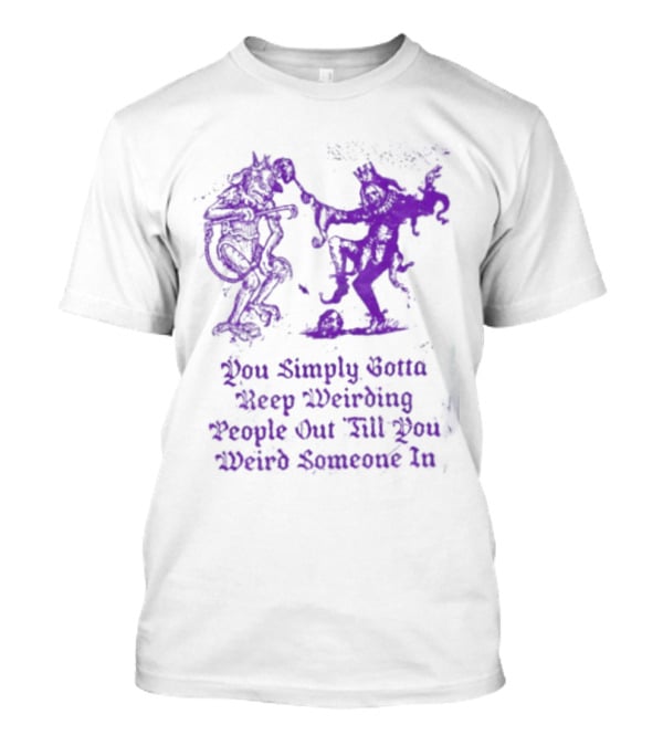 You Simply Gotta Keep Weirding People Out Till You Weird Someone In Silhouette Characters T-Shirt