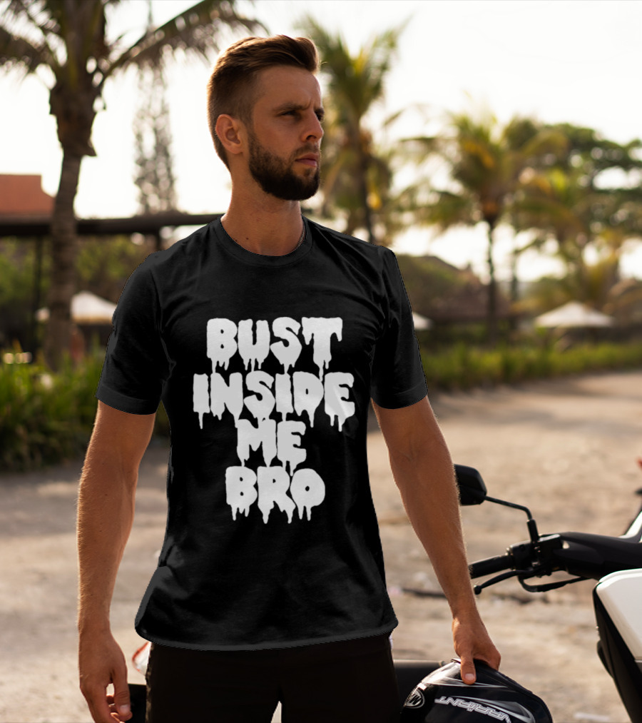 Bust Inside Me Bro Dripping Melting Text Font T-Shirt