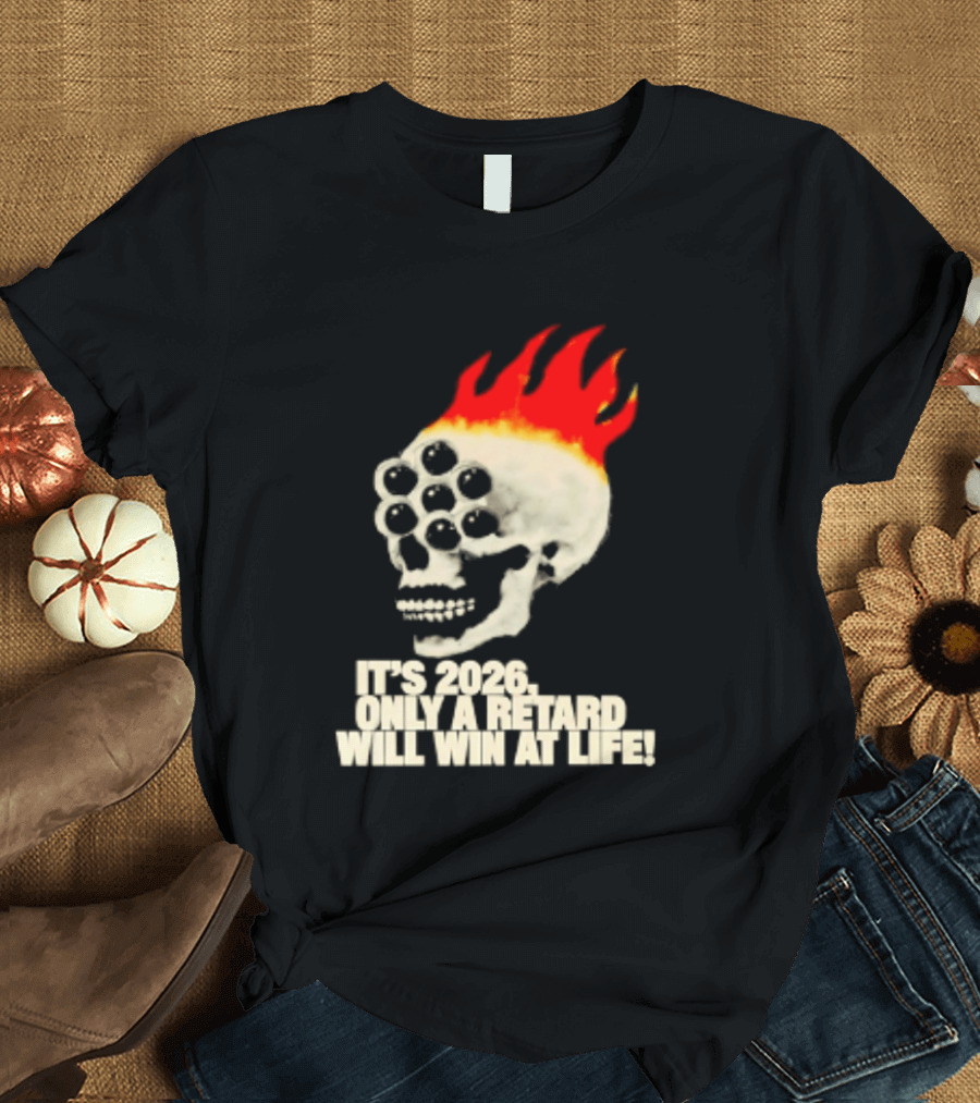 It's 2026 Only A Retard Will Win At Life Flaming Skull T-Shirt