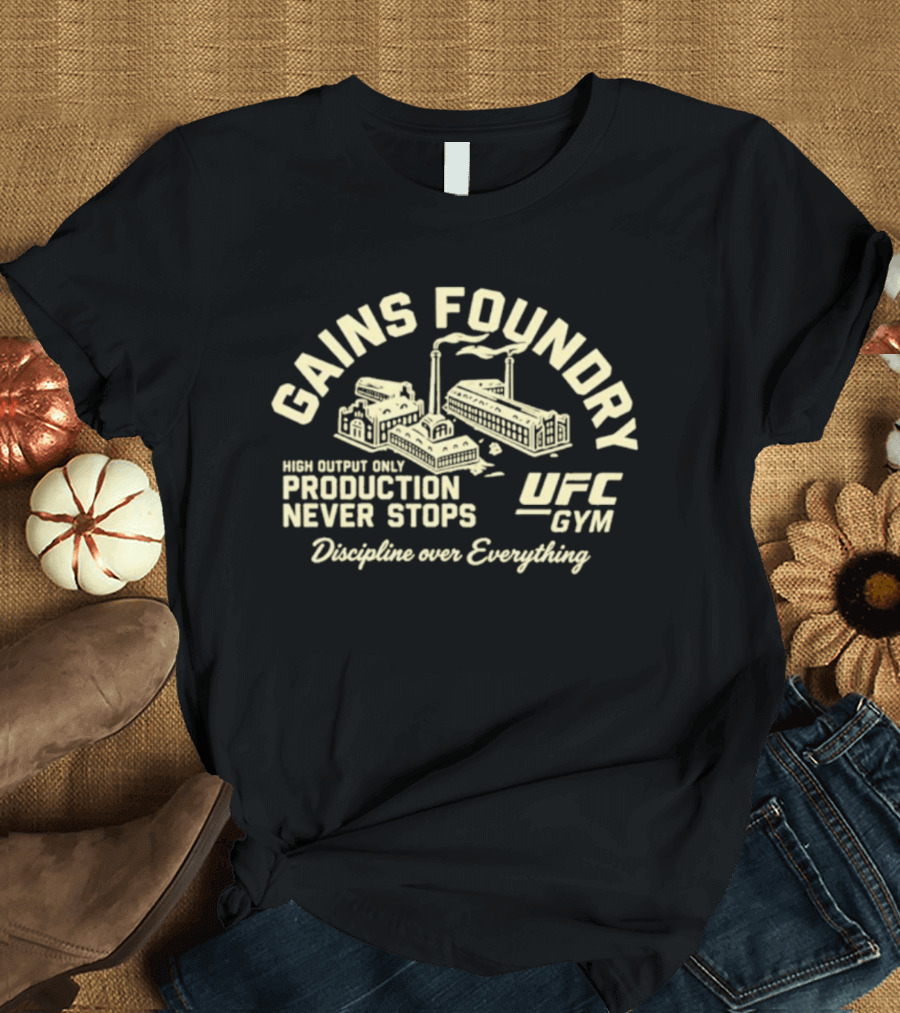 Gains Foundry UFC Gym High Output Only Production Never Stops Discipline Over Everything T-Shirt