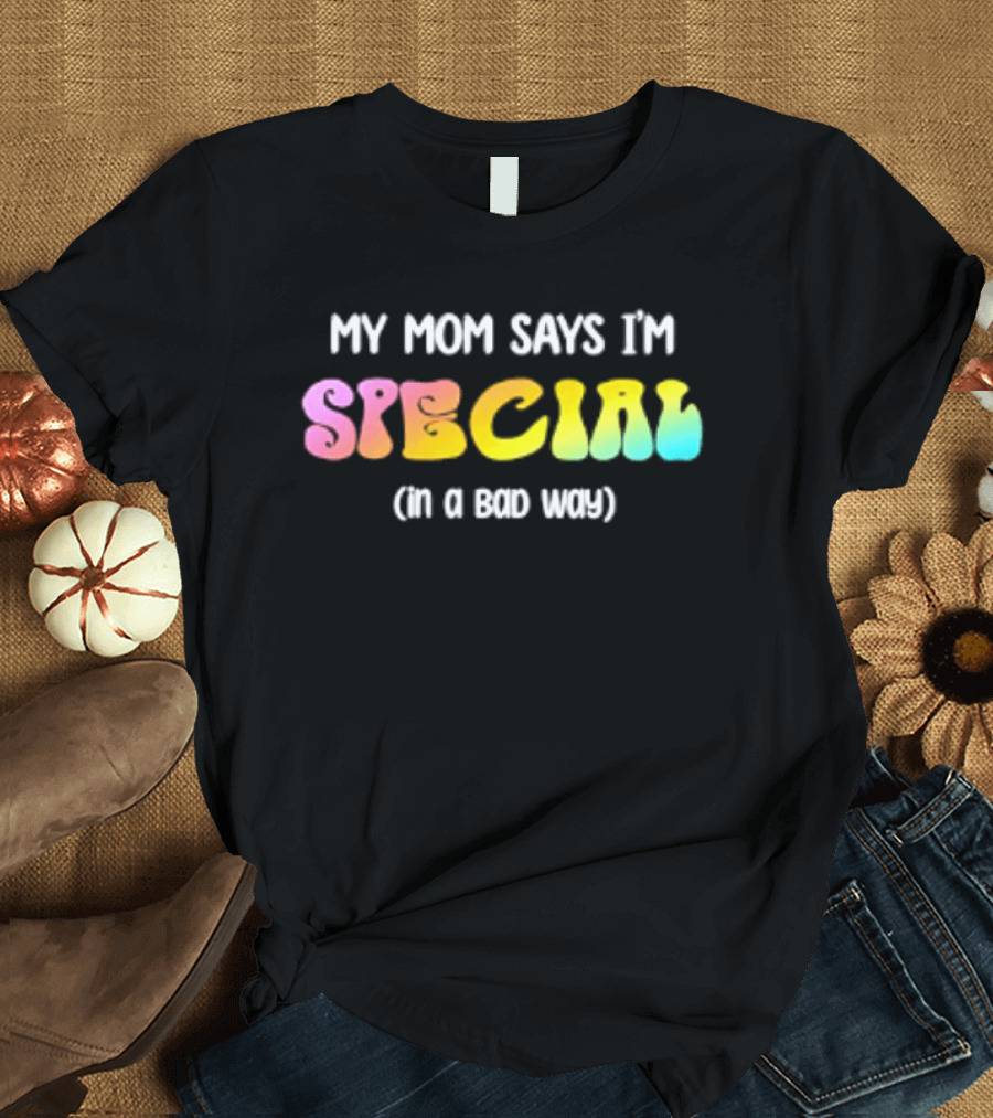 My Mom Says I'm Special In A Bad Way Rainbow Sarcasm T-Shirt