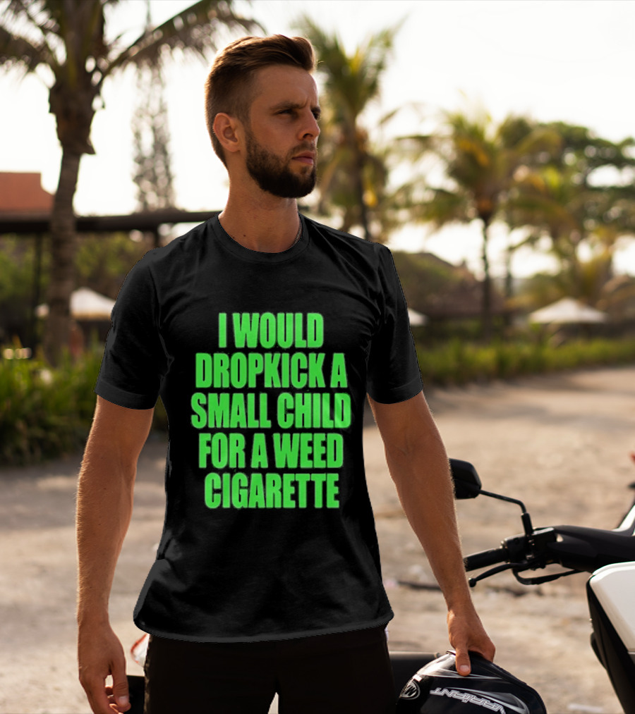 I Would Dropkick A Small Child For A Weed Cigarette T-Shirt