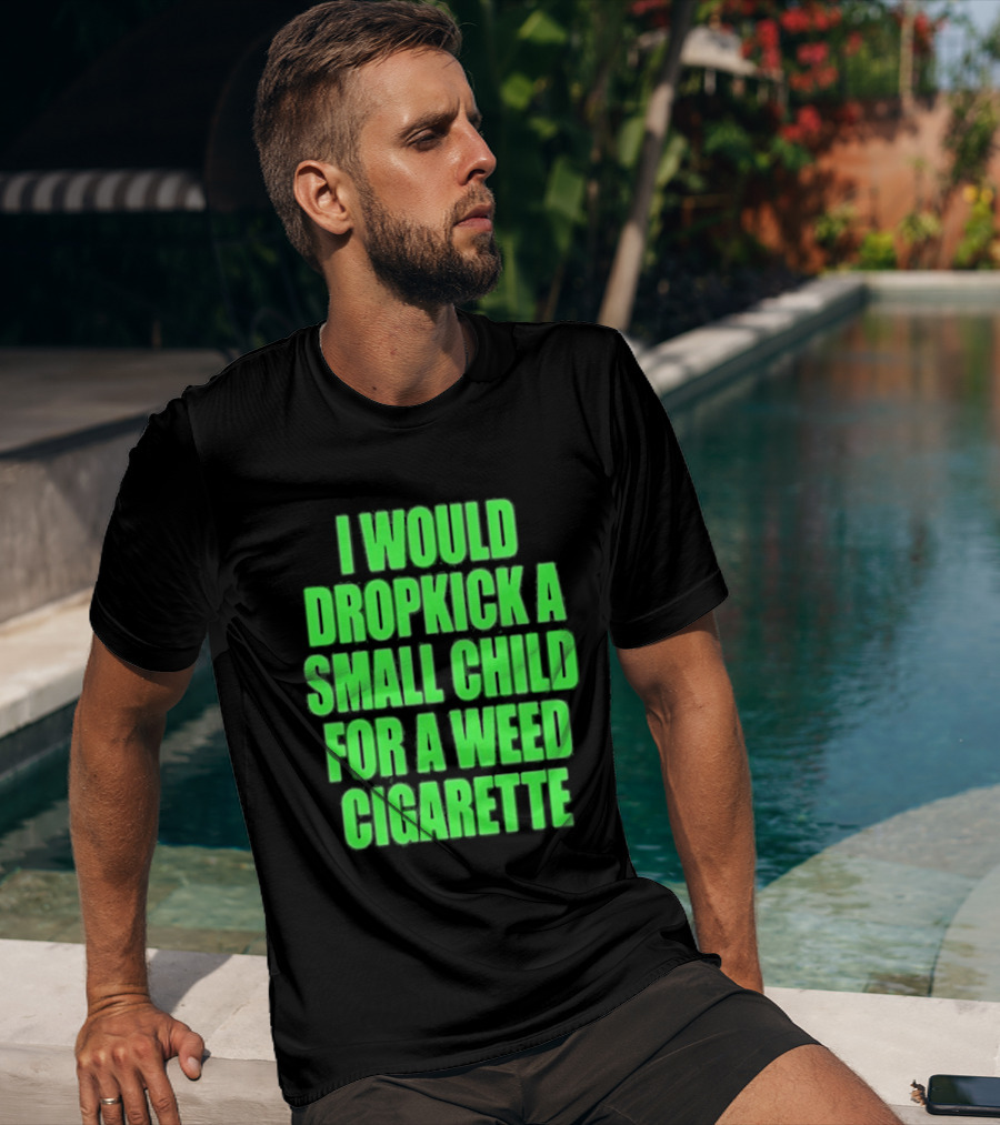 I Would Dropkick A Small Child For A Weed Cigarette T-Shirt