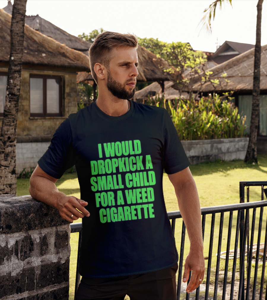 I Would Dropkick A Small Child For A Weed Cigarette T-Shirt