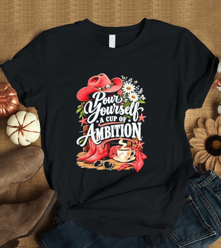 Pour Yourself A Cup Of Ambition Red Cowboy Hat Boots Daisies And Coffee T-Shirt