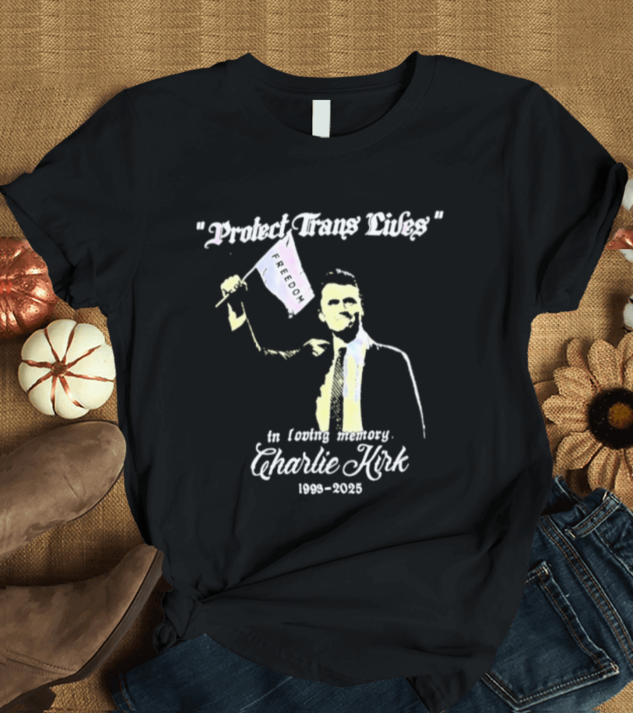 Protect Trans Lives In Loving Memory Charlie Kirk 1993 2025 T-Shirt