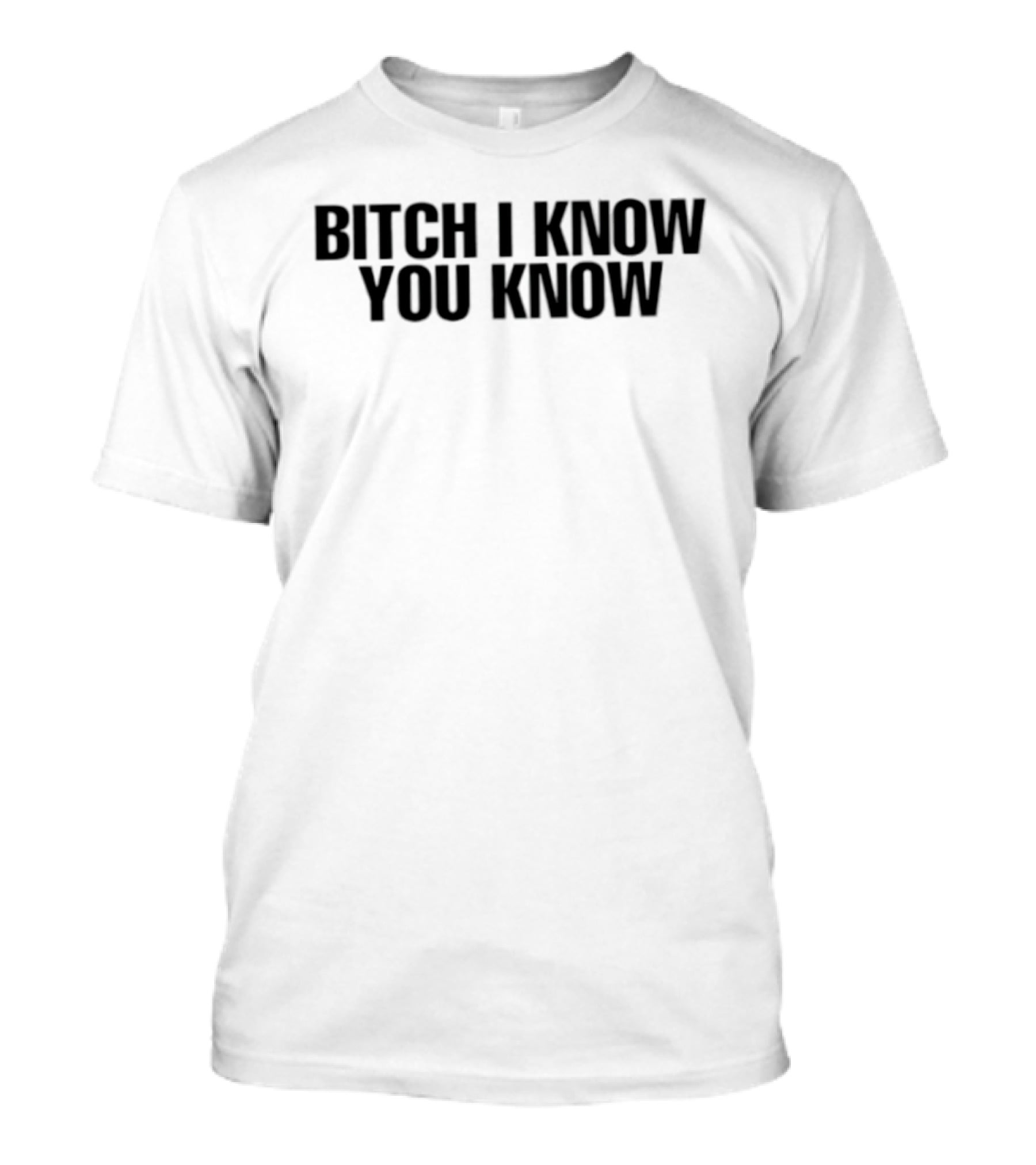 Bitch I Know You Know T-Shirt