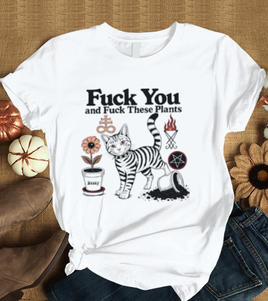 Fuck You And Fuck These Plants Sassy Cat With Skull And Crossbones T-Shirt