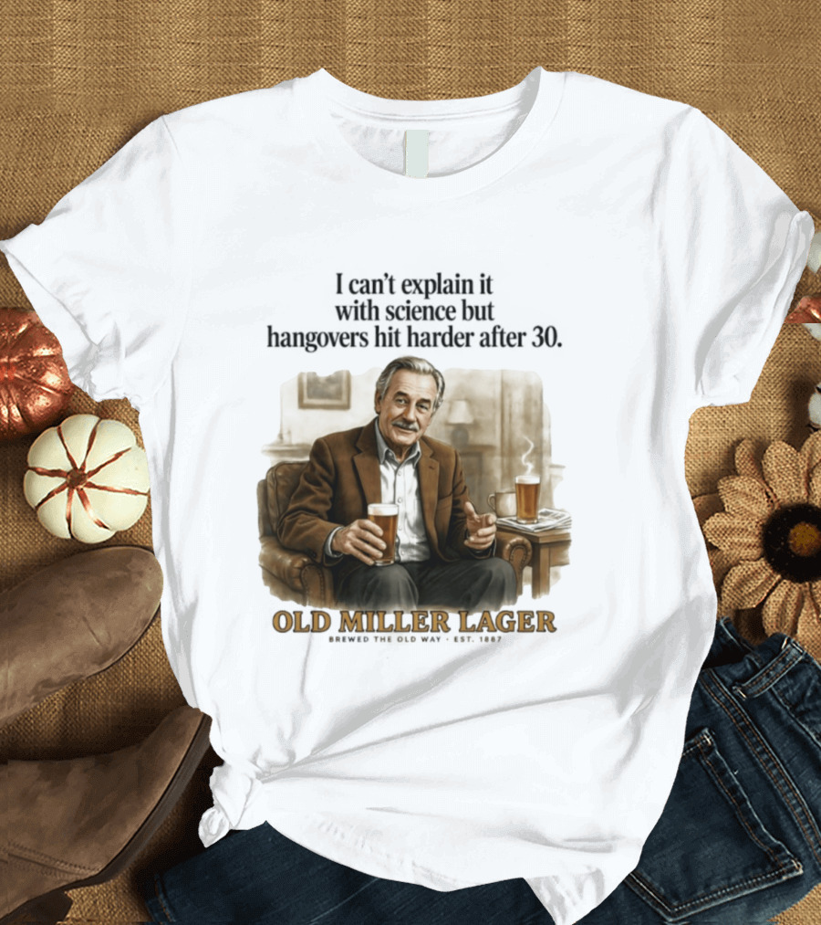 I Can't Explain It With Science But Hangovers Hit Harder After 30 Old Miller Lager T-Shirt