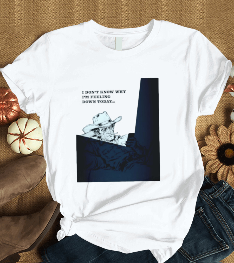 I Don't Know Why I'm Feeling Down Today Cowboy Reclining In Hat And Jacket T-Shirt