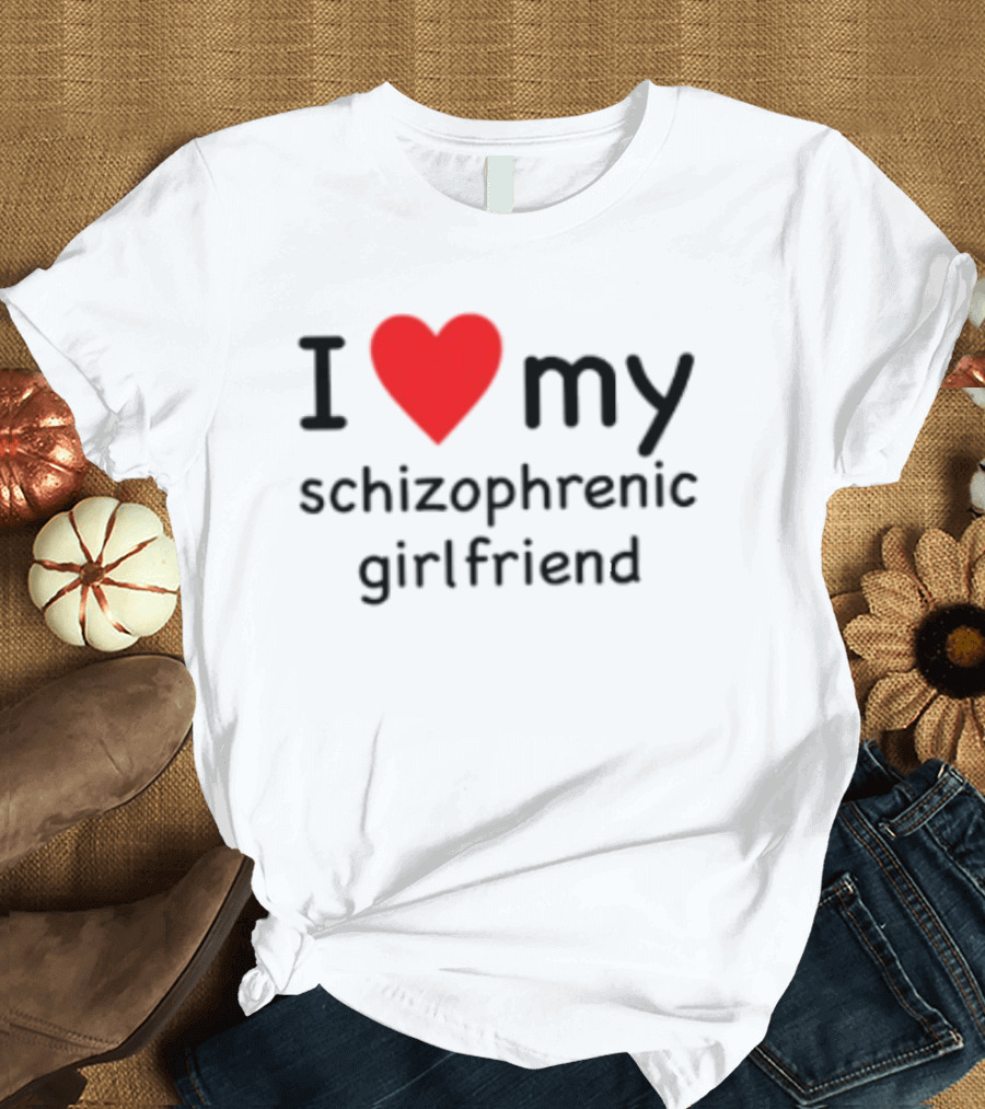 I Love Heart My Schizophrenic Girlfriend T-Shirt