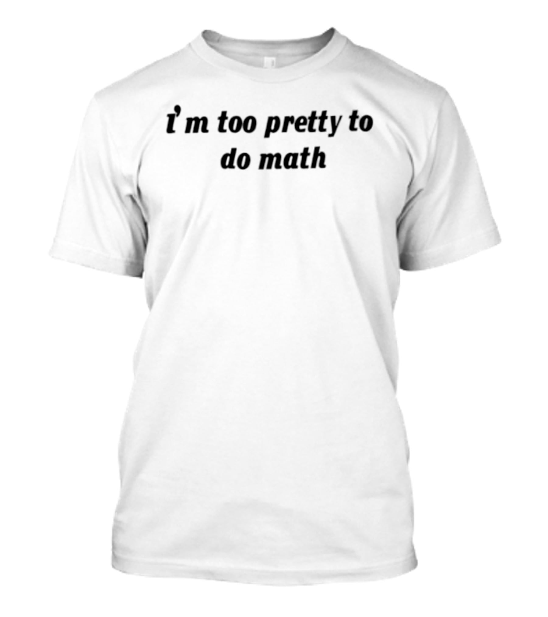 I'm Too Pretty To Do Math T-Shirt