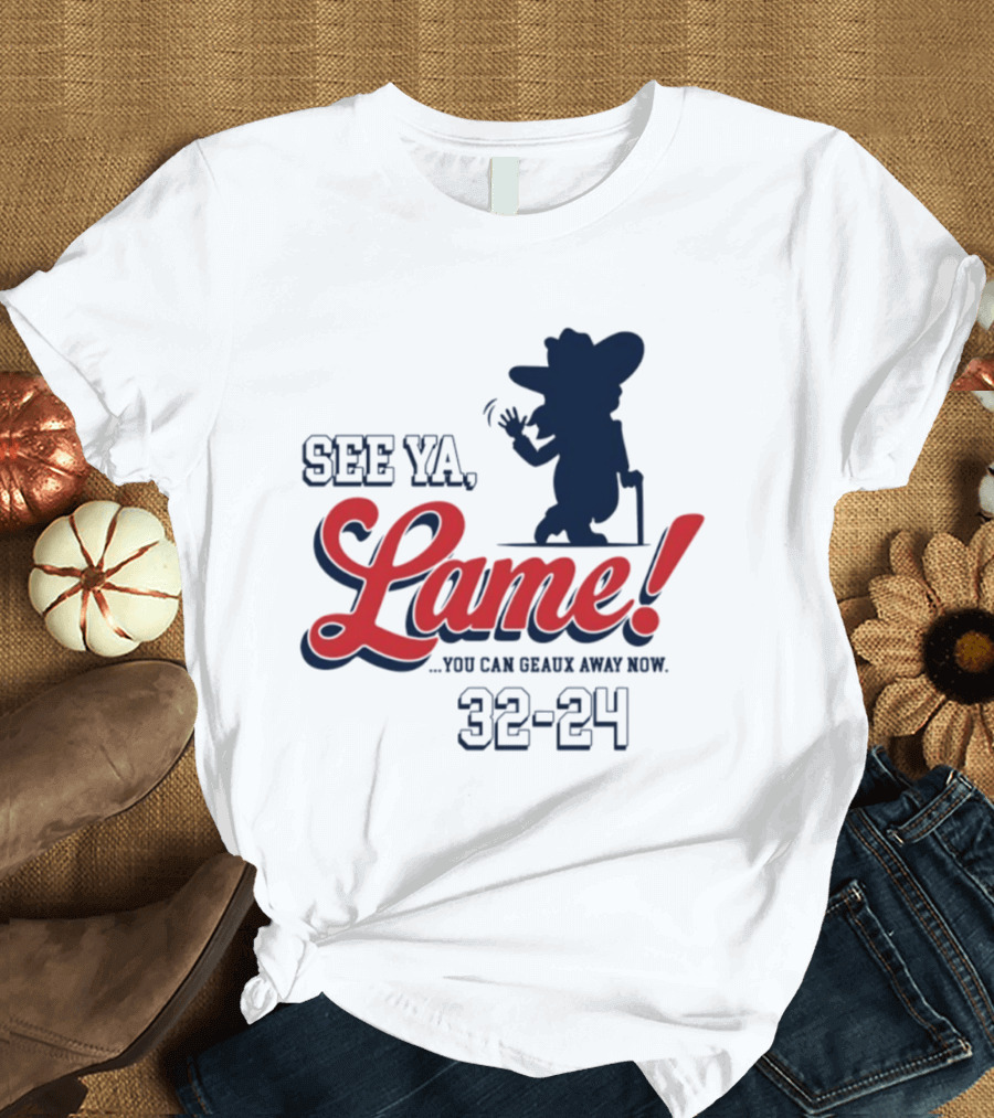 Ole Miss See Ya Lame You Can Geaux Away Now 32 24 T-Shirt