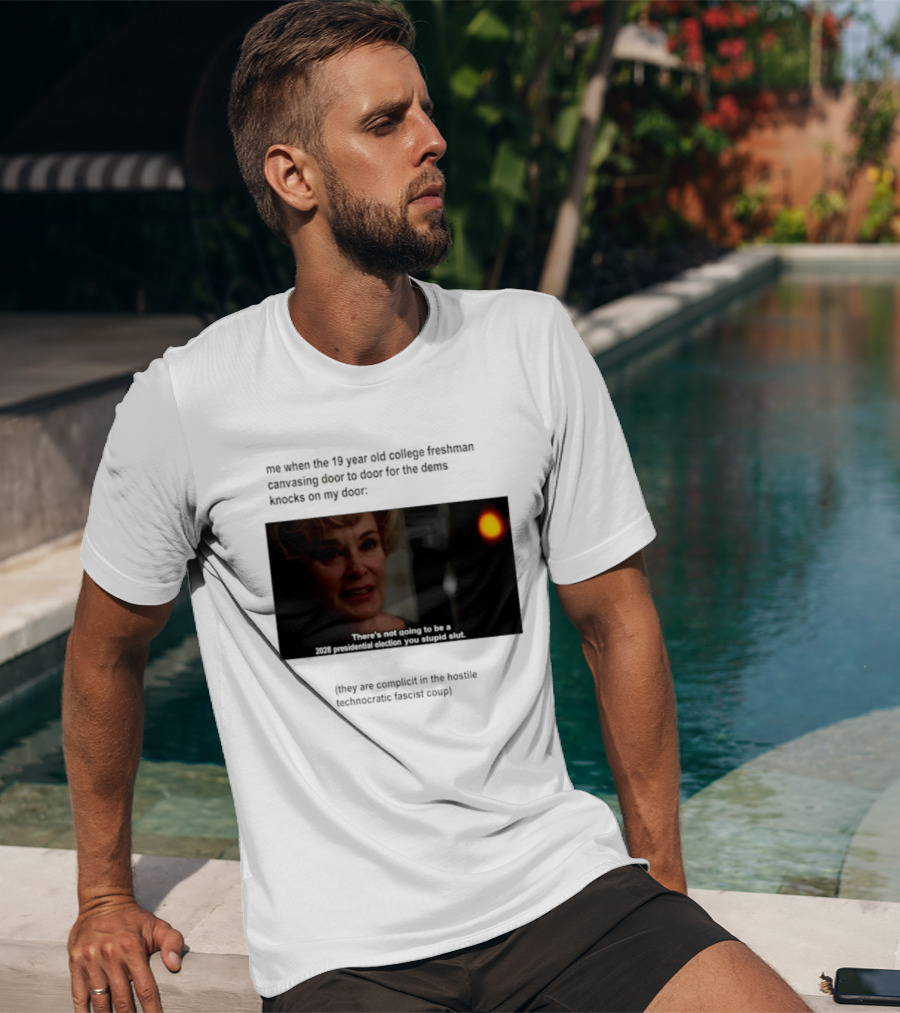 Me When The 19 Year Old College Freshmen Sing Door To Door For The Dems Knocks On My Door 2028 Presidential Election You Stupid Slut T-Shirt