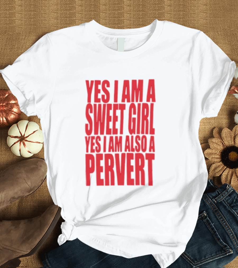 Yes I Am A Sweet Girl Yes I Am Also A Pervert T-Shirt