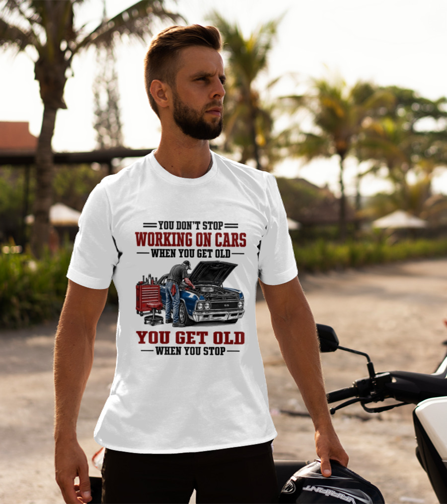 You Don't Stop Working On Cars When You Get Old You Get Old When You Stop Mechanic Wisdom T-Shirt