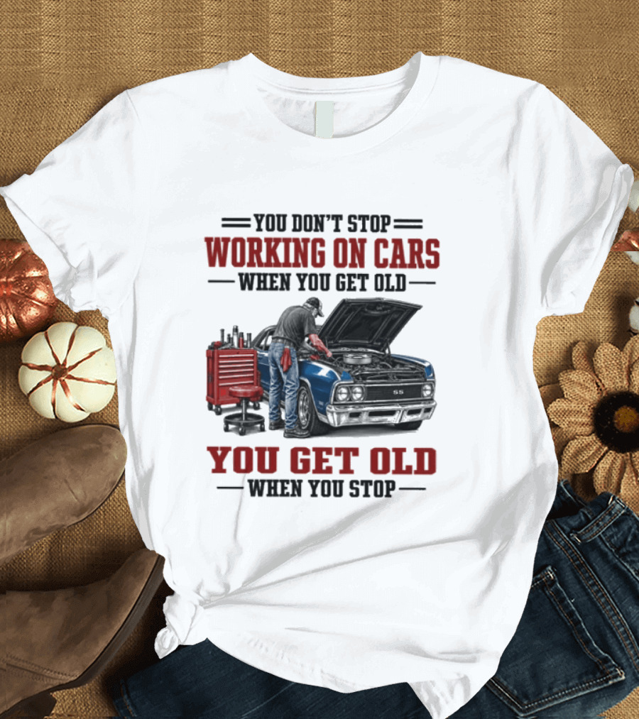 You Don't Stop Working On Cars When You Get Old You Get Old When You Stop Mechanic Wisdom T-Shirt