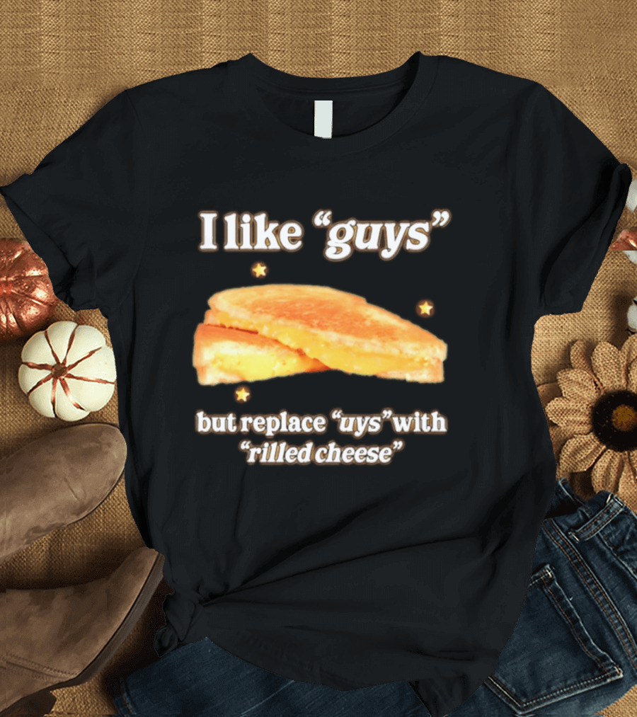 I Like "Guys" But Replace "uys" With "rilled Cheese" Grilled Sandwich Humor T-Shirt