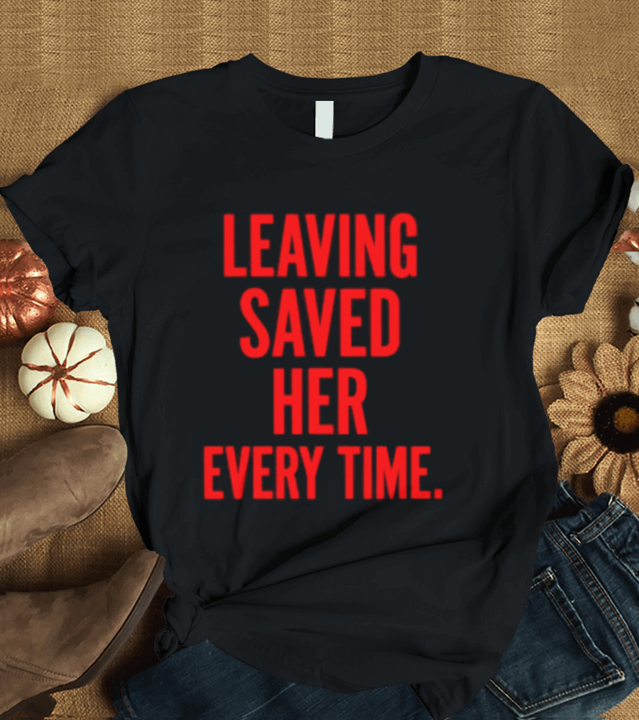 Leaving Saved Her Every Time Empowering Message T-Shirt