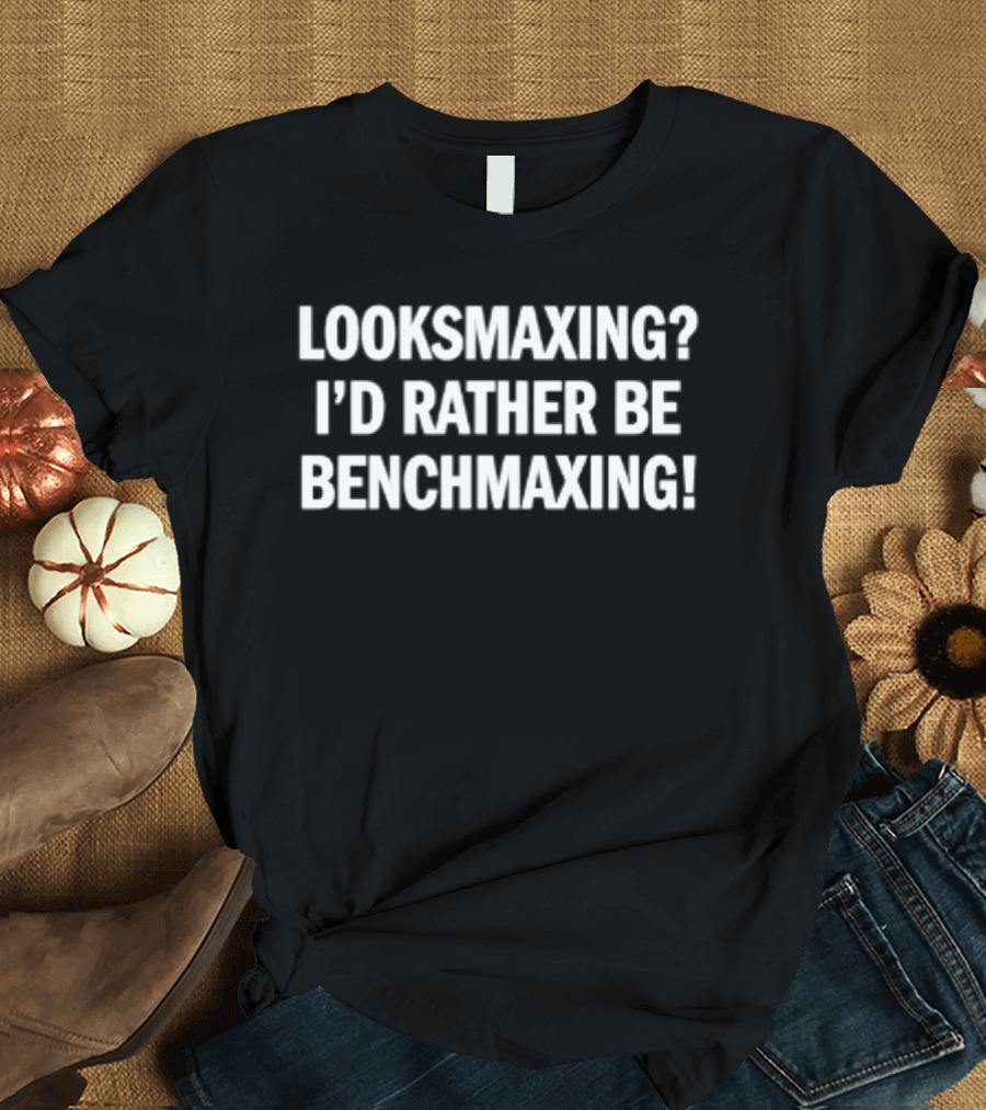 Look Smaxing I'd Rather Be Benchmaxing Fitness Motivation T-Shirt