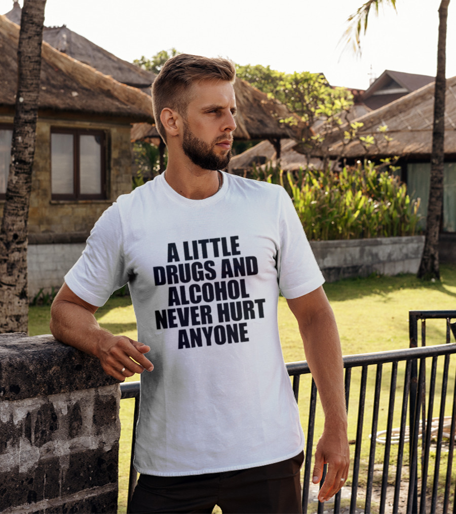 A Little Drugs And Alcohol Never Hurt Anyone T-Shirt