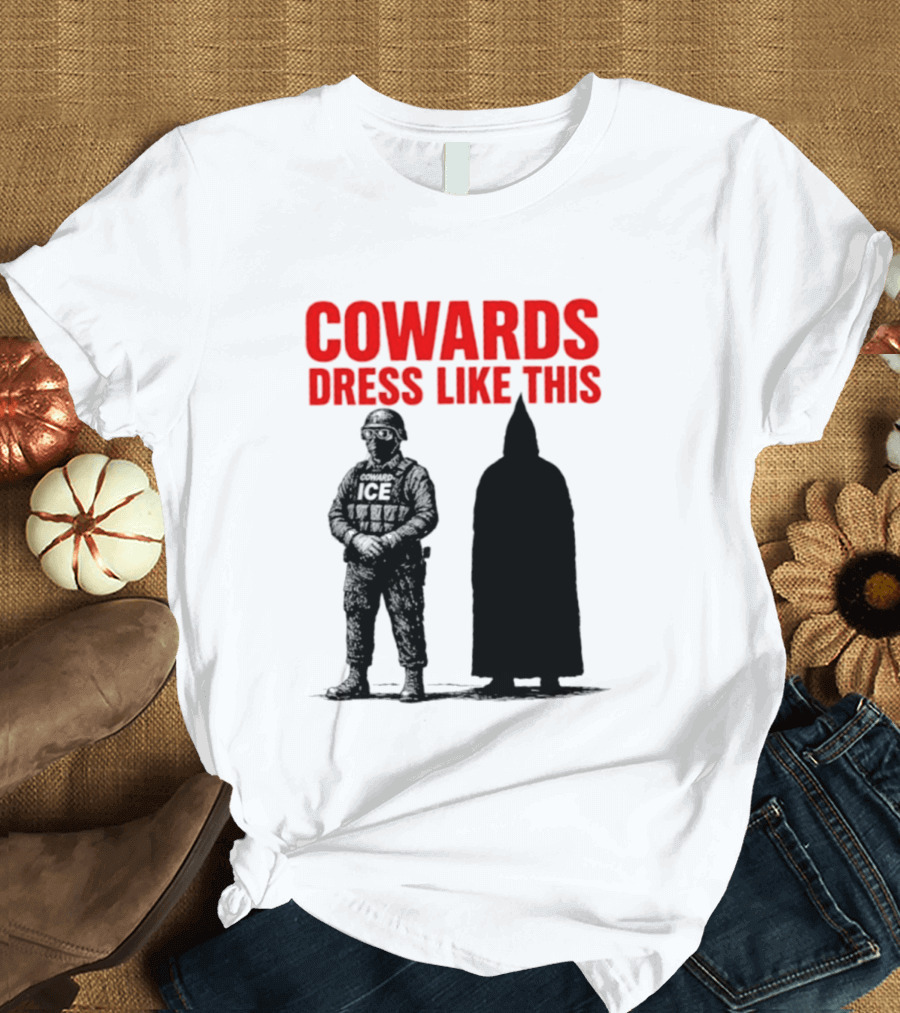 Cowards Dress Like This ICE Protest Activism T-Shirt