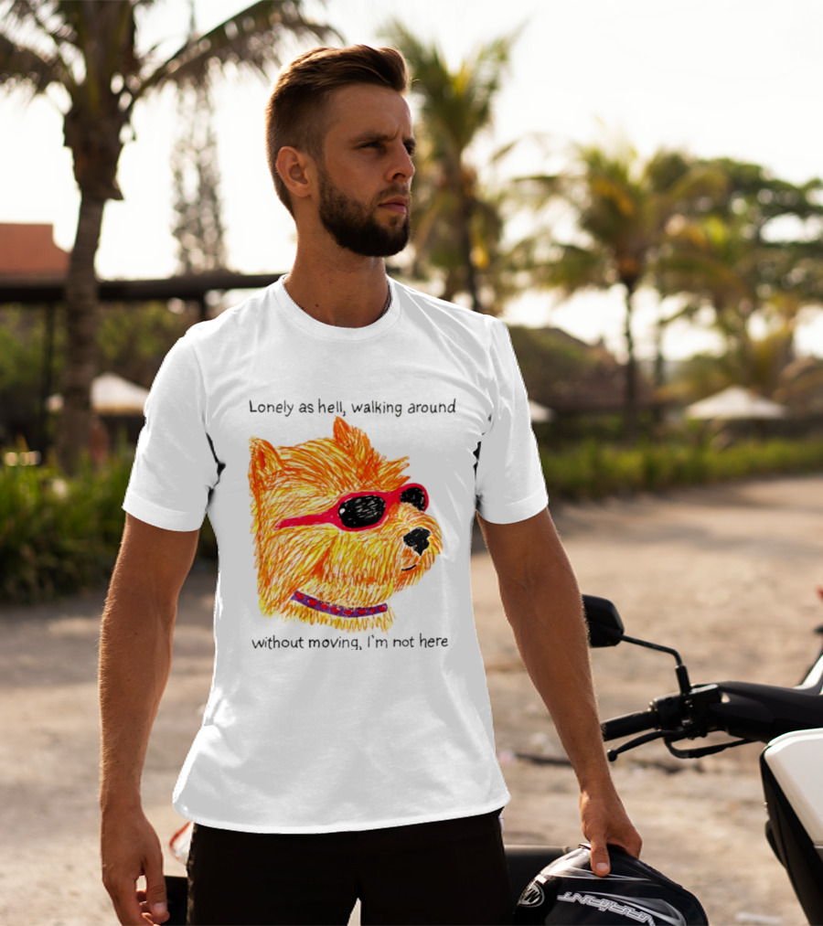 Lonely As Hell Walking Around Without Moving I’m Not Here T-Shirt