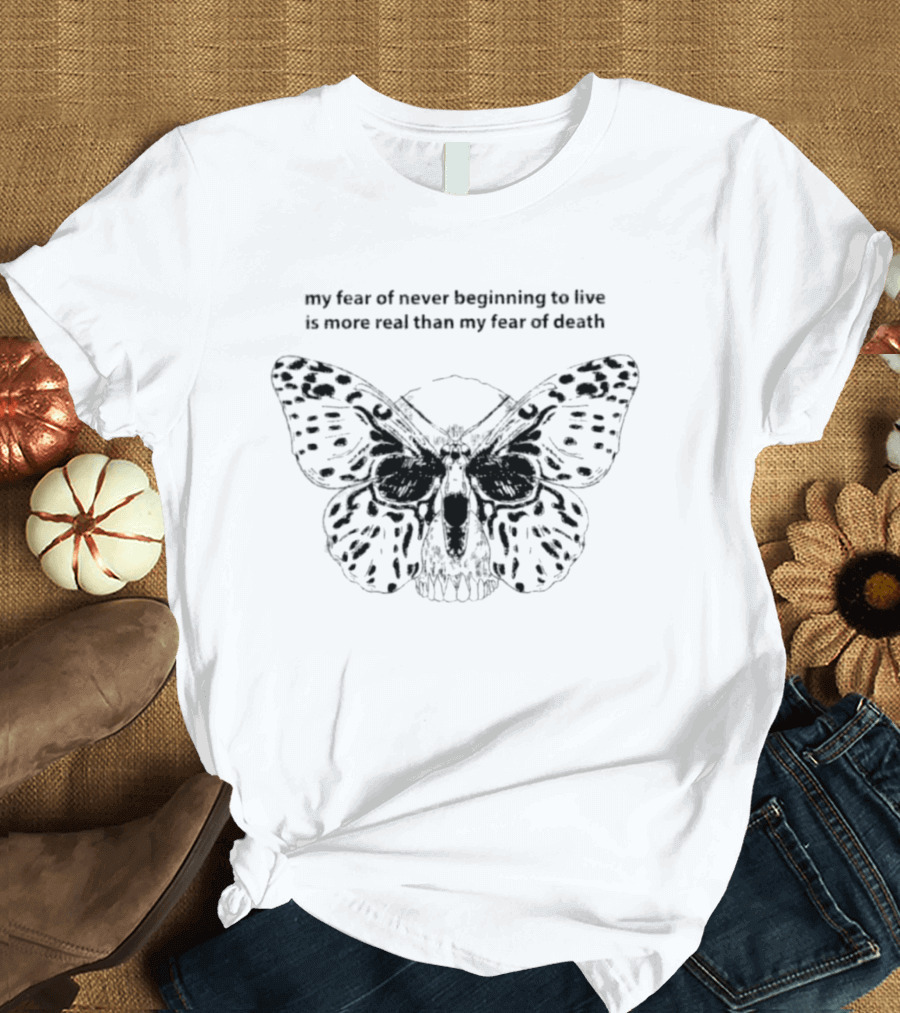 My Fear Of Never Beginning To Live Is More Real Than My Fear Of Death Butterfly Skull T-Shirt