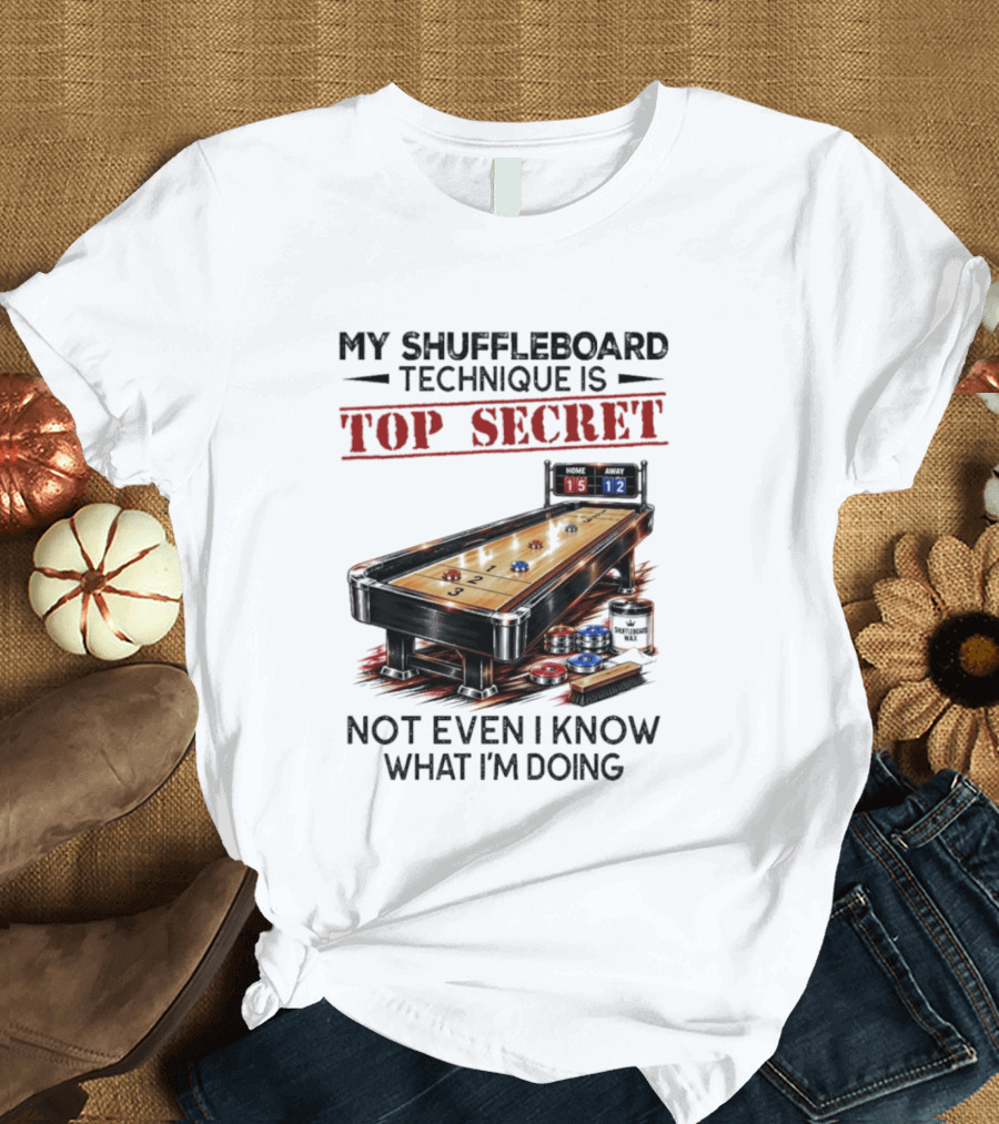 My Shuffleboard Technique Is Top Secret Not Even I Know What I'm Doing Competitive Humor T-Shirt