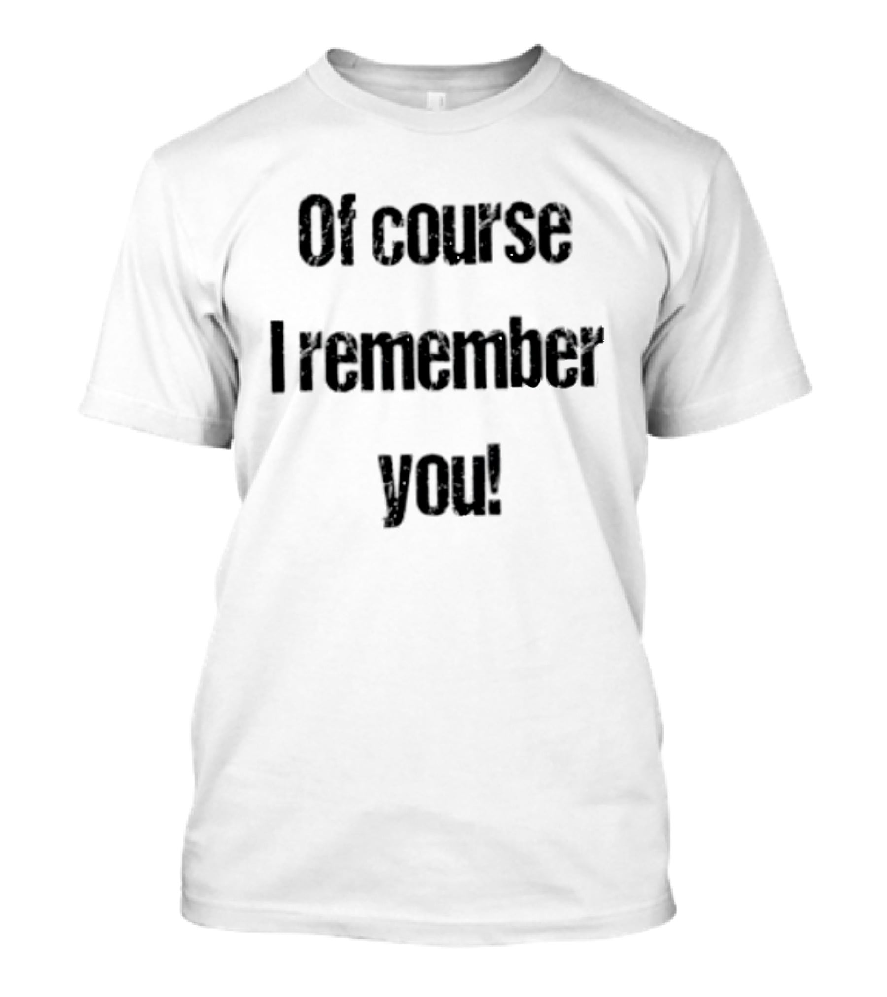 Of Course I Remember You Sarcastic Phrase T-Shirt