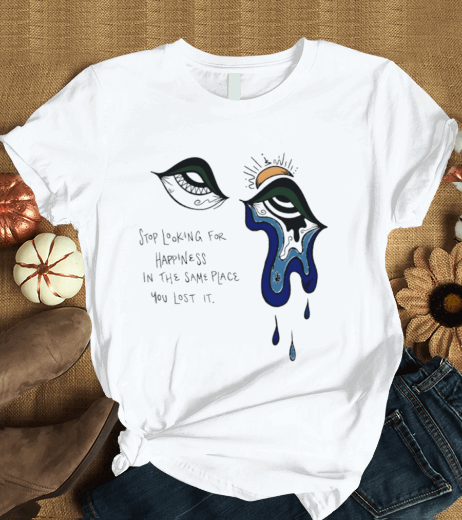 Stop Looking For Happiness In The Same Place You Lost It Eye Tears Drawing T-Shirt