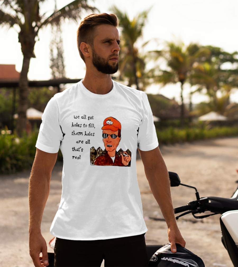 We All Got Holes To Fill Them Holes Are All That Is Real Dale Gribble Style With Orange Hat And Sunglasses T-Shirt